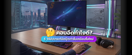 คอมอืดทำไงดี? 5 วิธีอัปเกรดโน้ตบุ๊กเก่าให้กลับมาเร็วและลื่น