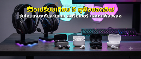 รีวิวเปรียบเทียบ 5 หูฟังยอดฮิต! รุ่นไหนเหมาะกับสายเกม สตรีมเมอร์ และคนฟังเพลง
