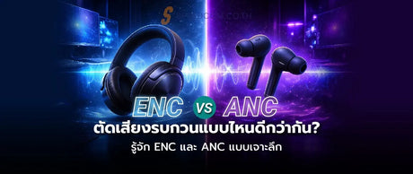 Enc Vs Anc ต่างกันอย่างไร เจาะลึกเทคโนโลยีตัดเสียงรบกวน