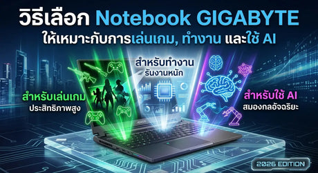วิธีเลือก Notebook Gigabyte ให้เหมาะกับการเล่นเกม ทำงาน และใช้AI 2026