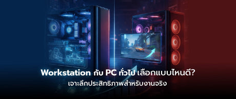 Workstation vs PC ทั่วไป ต่างกันอย่างไรในเรื่องฮาร์ดแวร์และประสิทธิภาพ