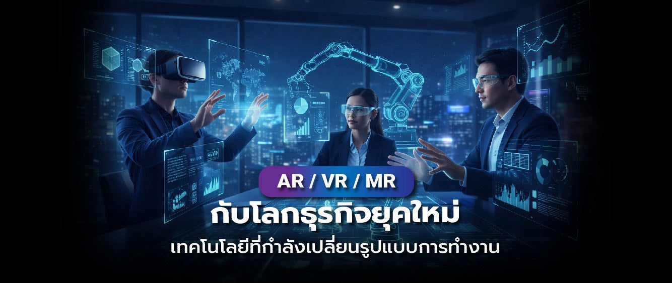 เทคโนโลยี AR / VR / MR กำลังเข้ามาในธุรกิจรูปแบบไหนบ้างที่คุณต้องรู้