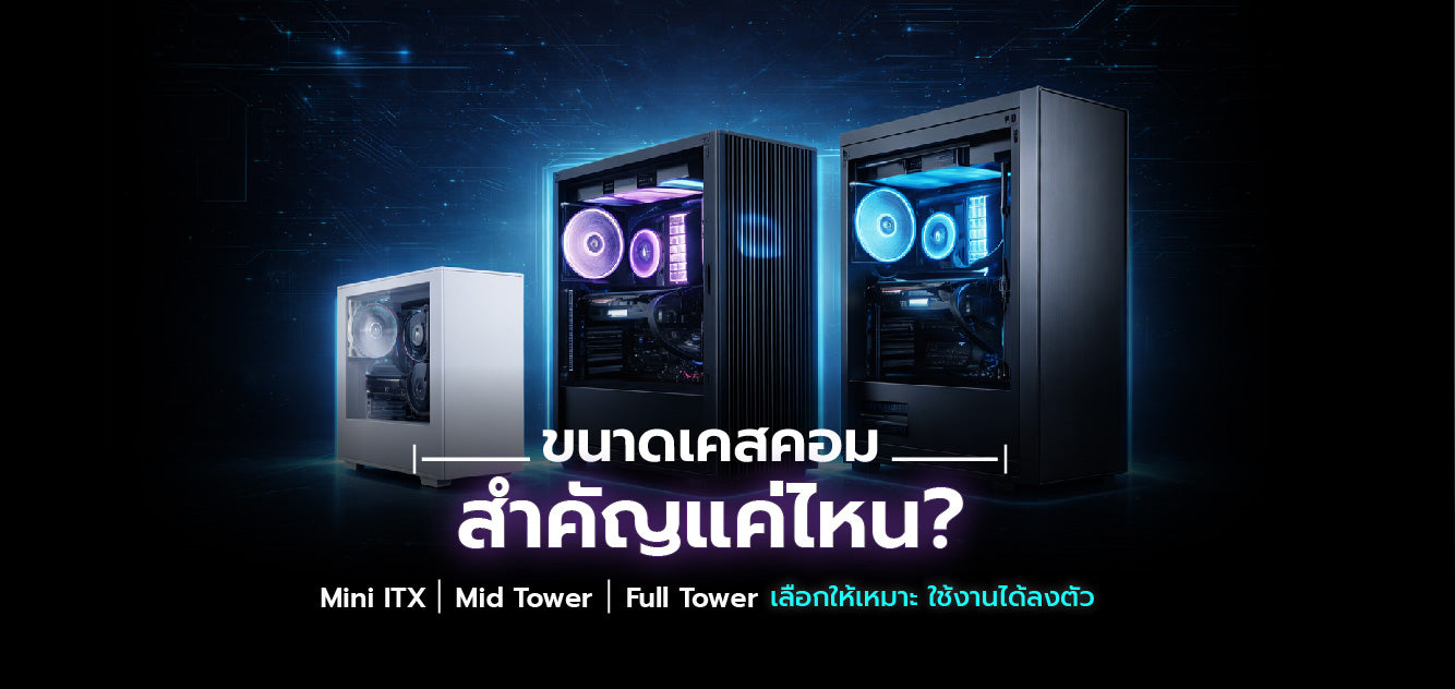 ขนาดเคส Mid Tower / Full Tower / Mini ITX สำคัญอย่างไร เลือกอย่างไรให้ถูกใจ