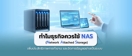 NAS (Network Attached Storage) คืออะไร และทำไมธุรกิจควรมีเพื่อเพิ่มประสิทธิภาพ