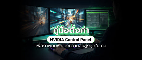 วิธีตั้งค่า NVIDIA Control Panel ให้ภาพสวยและลื่นที่สุด สำหรับเกมเมอร์มืออาชีพ